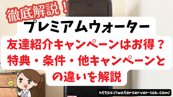 プレミアムウォーターの友達紹介キャンペーンはお得？特典・条件・他キャンペーンとの違いを解説｜利用歴5年の主婦が検証
